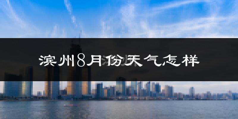 滨州市8月份天气如何?很热吗?