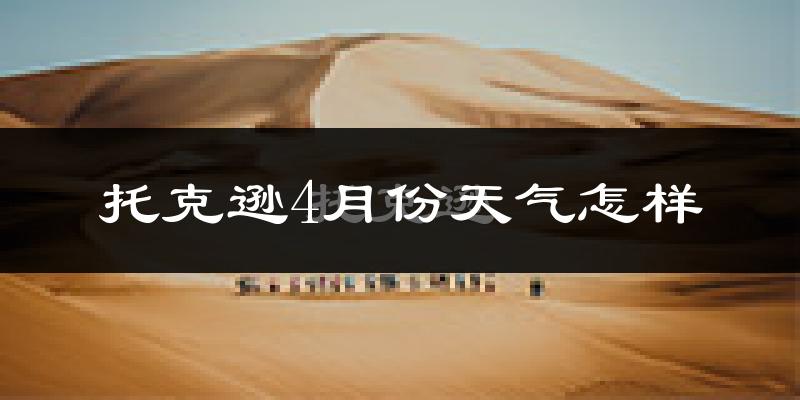 托克逊县4月份天气如何?冷热情况怎么样?