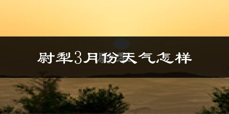 尉犁县3月份天气如何?天气冷热情况分析
