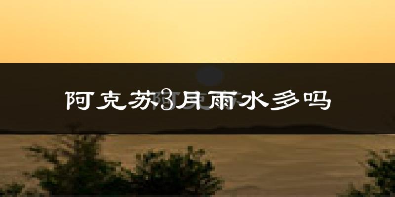 阿克苏3月雨水多吗?