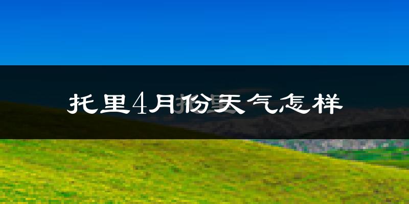 托里县4月份天气如何?冷吗?