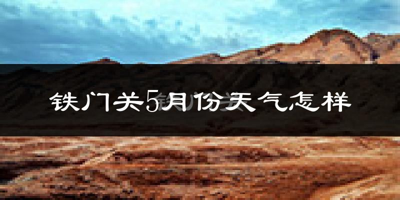 铁门关市5月份天气如何?很热吗?