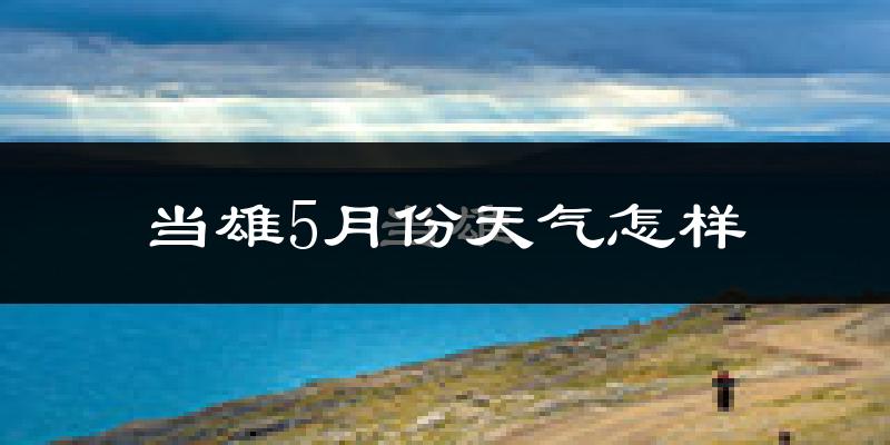 当雄县5月份天气如何?很冷吗?
