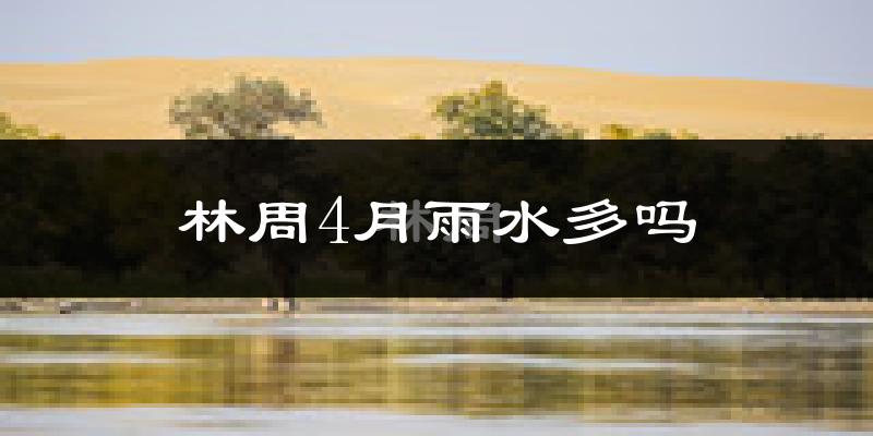 林周4月雨水多吗?