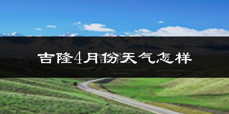 吉隆县4月份天气如何?很冷吗?