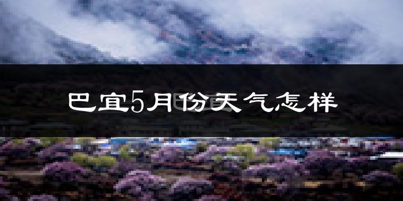 巴宜5月份天气怎样?巴宜五月冷吗?