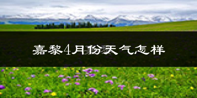 嘉黎县4月份天气如何?很冷吗?