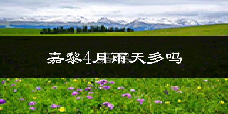 嘉黎4月雨天多吗?