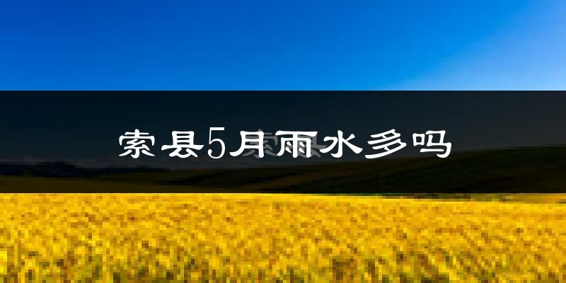 索县5月雨水多吗?