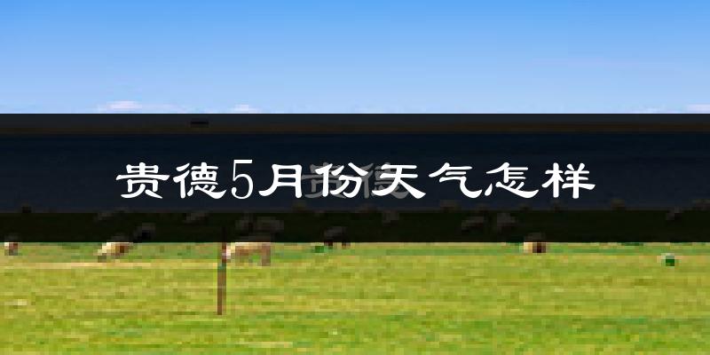 青海贵德县5月份天气如何?很热吗?