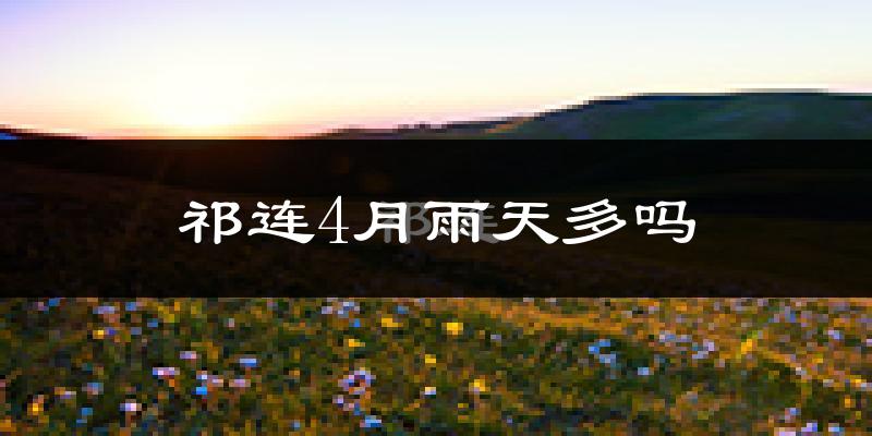 祁连4月雨天多吗?