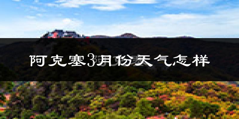 阿克塞哈萨克族自治县3月份天气如何?很冷吗?
