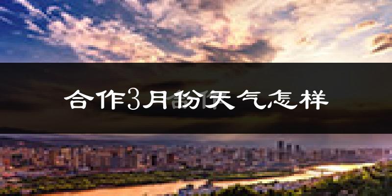 合作市3月份天气如何?很冷吗?