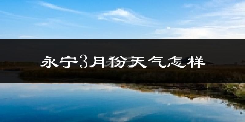 永宁县3月份天气如何?很冷吗?