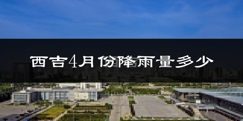 西吉4月份降雨量多少?西吉四月下雨多吗?