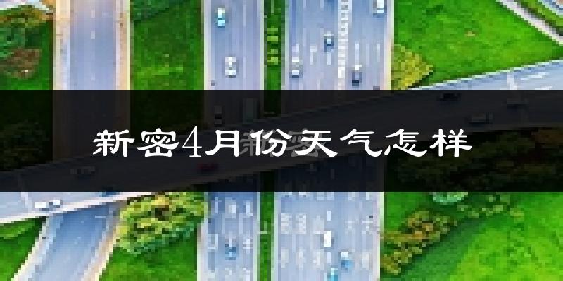 新密市4月份天气如何?冷热情况怎么样?