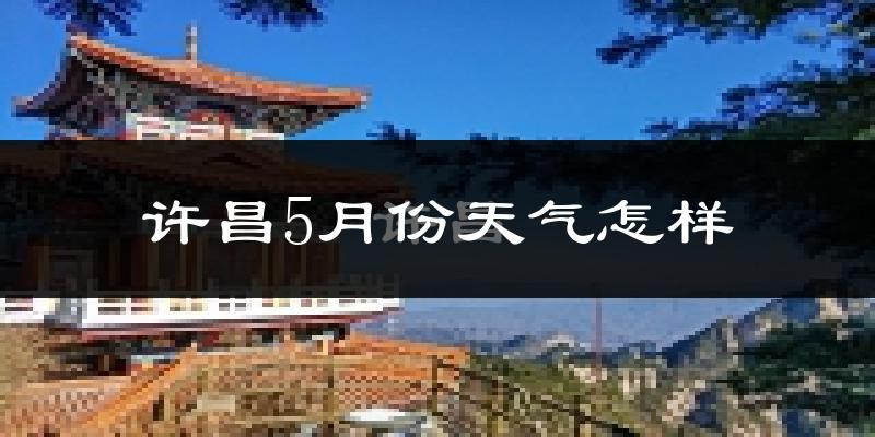 许昌市5月份天气如何?很热吗?