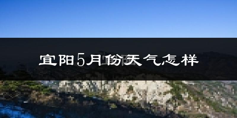 宜阳县5月份天气如何?很热吗?