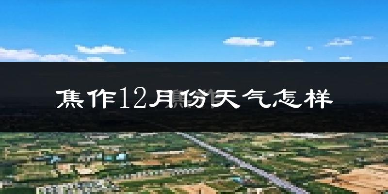 焦作12月份天气怎样?焦作十二月冷吗?