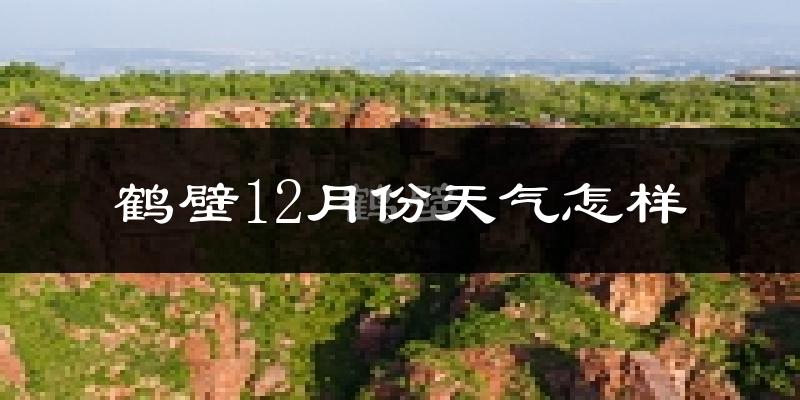 鹤壁12月份天气怎样?鹤壁十二月冷不冷?