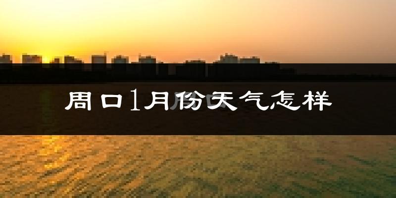 周口市1月份天气如何?很冷吗?