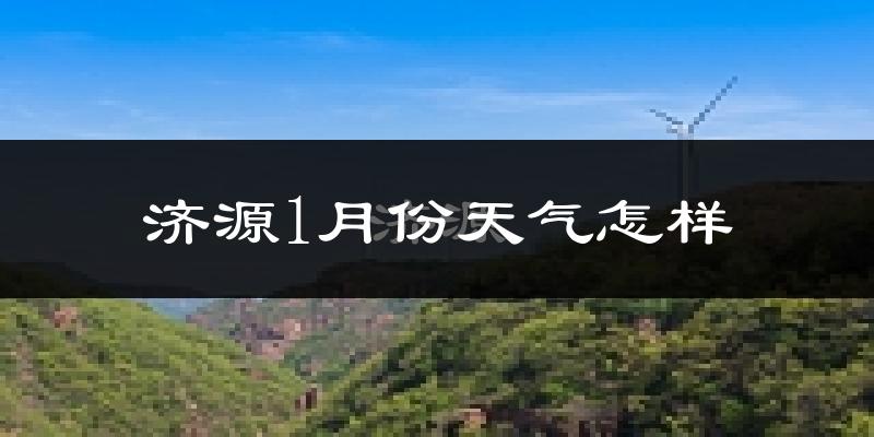 济源市1月份天气如何?很冷吗?