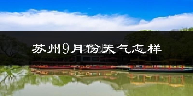 苏州9月份天气怎样?苏州九月热吗?