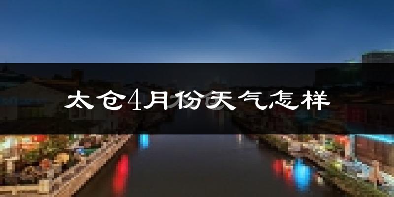 太仓市4月份天气如何?冷热情况分析