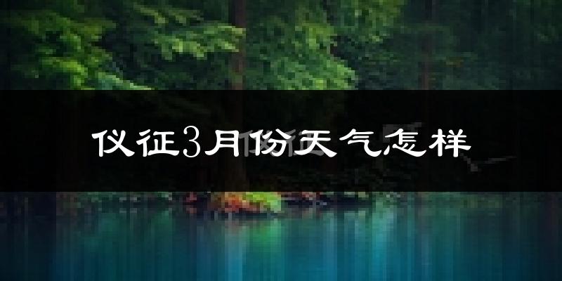 仪征市3月份天气如何?冷热变化大吗?