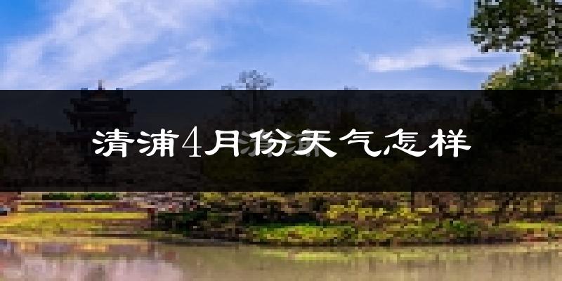 清浦4月份天气怎样?清浦四月冷不冷?