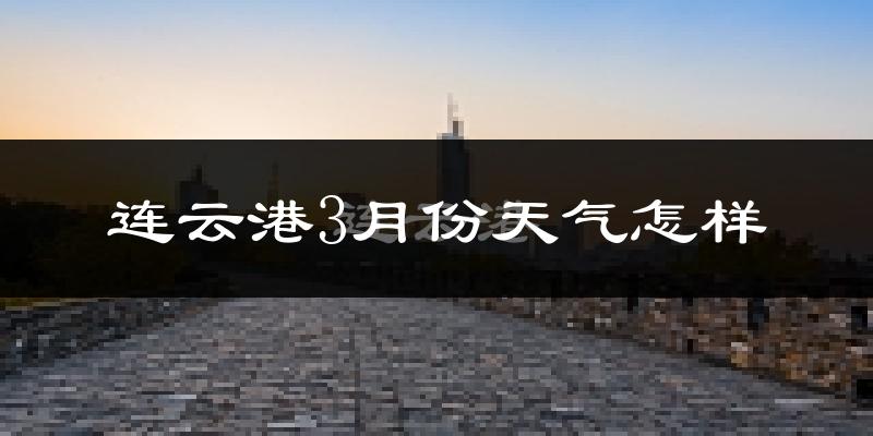 连云港3月份天气如何?冷吗?过去两年3月天气数据分析