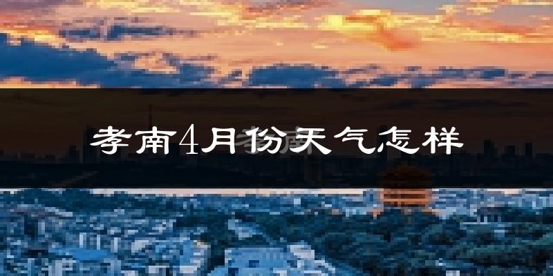 孝南4月份天气怎样?孝南四月冷不冷?