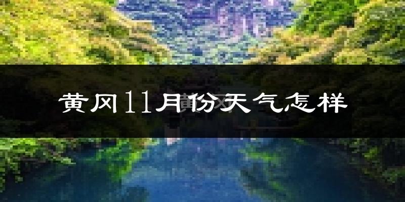 黄冈11月份天气怎样?黄冈十一月冷吗?