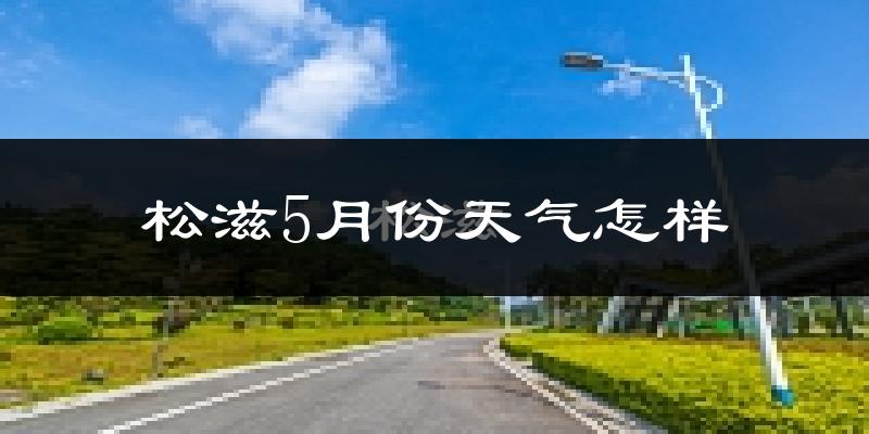 松滋市5月份天气如何?很热吗?