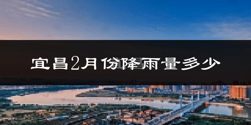 宜昌2月份降雨量多少?宜昌二月下雨多吗?