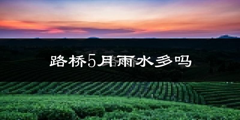 路桥5月雨水多吗?