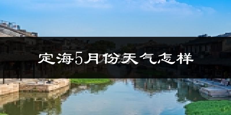 定海5月份天气怎样?定海五月冷吗?