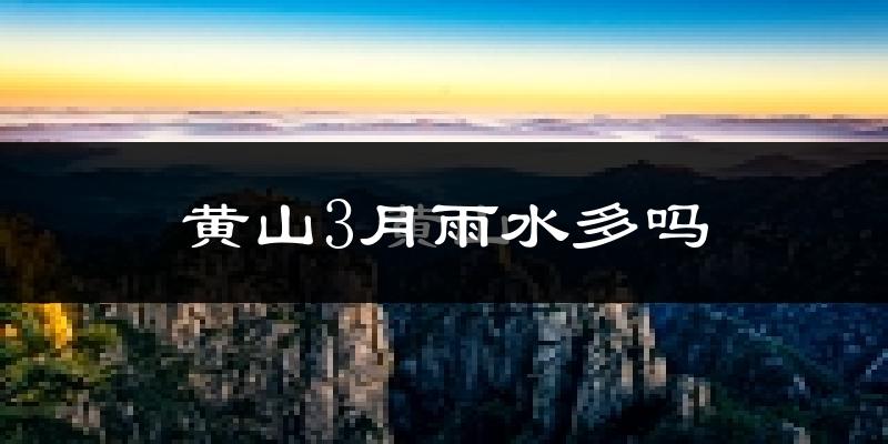 黄山3月雨水多吗?