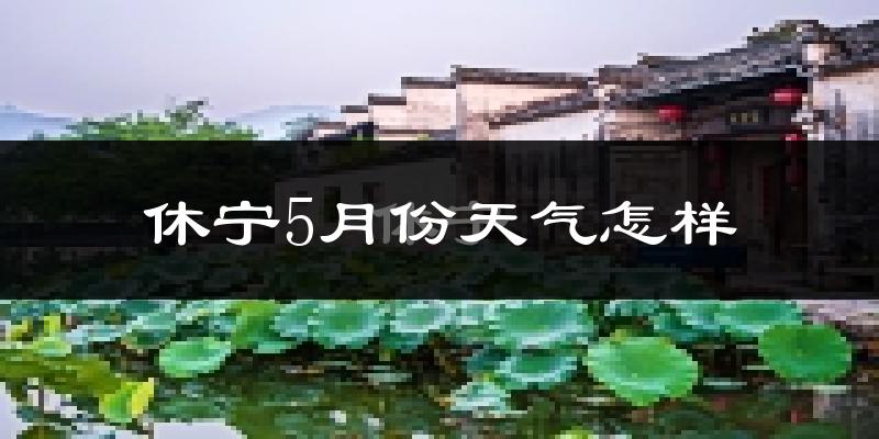 休宁县5月份天气如何?很热吗?