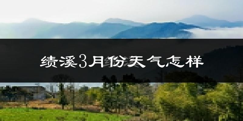 绩溪县3月份天气如何?冷吗?