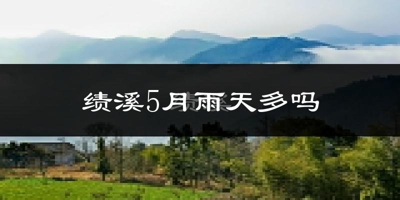 绩溪5月雨天多吗?