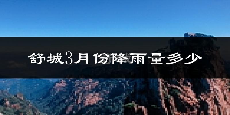 舒城3月份降雨量多少?舒城三月下雨多吗?