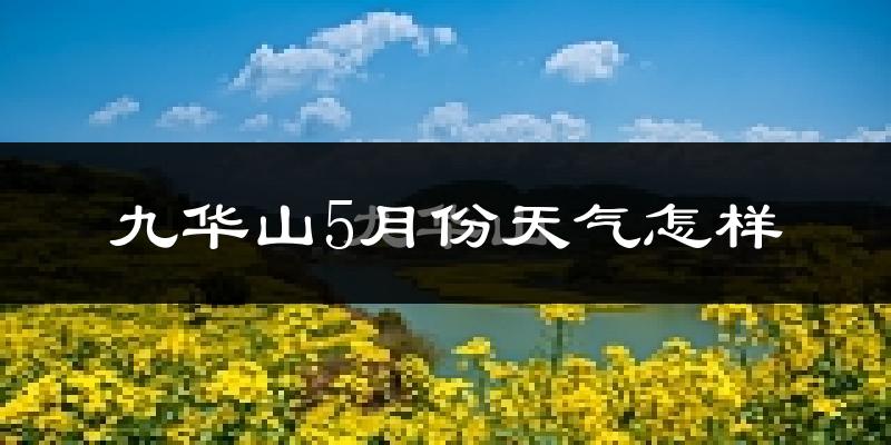 九华山5月份天气如何?冷热情况分析