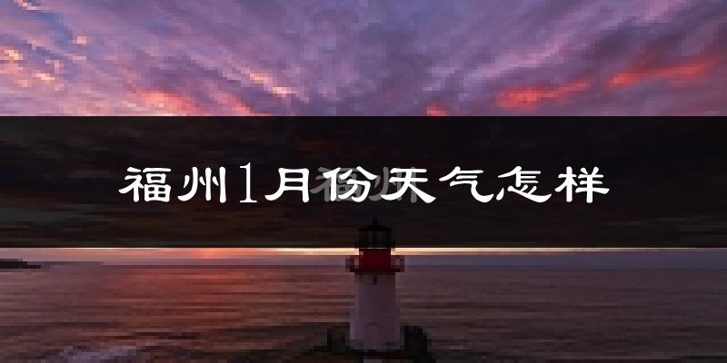 福州1月份天气如何?很冷吗?