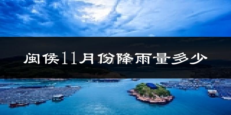 闽侯11月份降雨量多少?闽侯十一月下雨多吗?