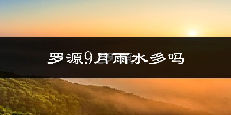 罗源9月雨水多吗?