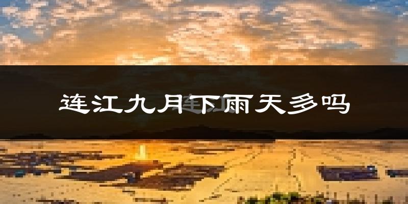 连江九月下雨天多吗?连江9月份降雨量多少?