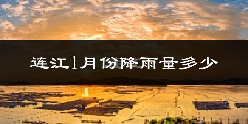 连江1月份降雨量多少?连江一月下雨多吗?