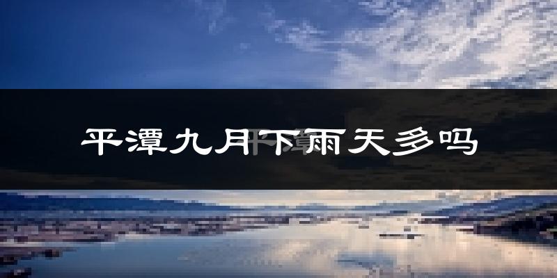 平潭九月下雨天多吗?平潭9月份降雨量多少?