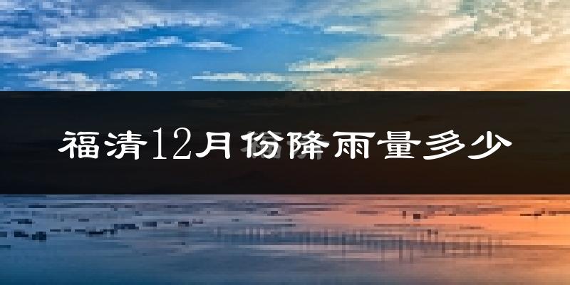 福清12月份降雨量多少?福清十二月下雨多吗?